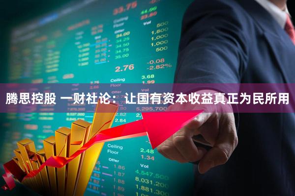 腾思控股 一财社论：让国有资本收益真正为民所用